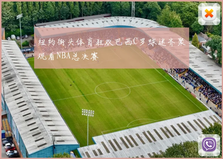 纽约街头体育狂欢巴西C罗球迷齐聚观看NBA总决赛