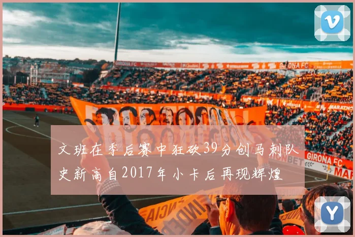文班在季后赛中狂砍39分创马刺队史新高自2017年小卡后再现辉煌
