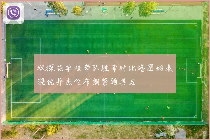 双探花单核带队胜率对比塔图姆表现优异杰伦布朗紧随其后