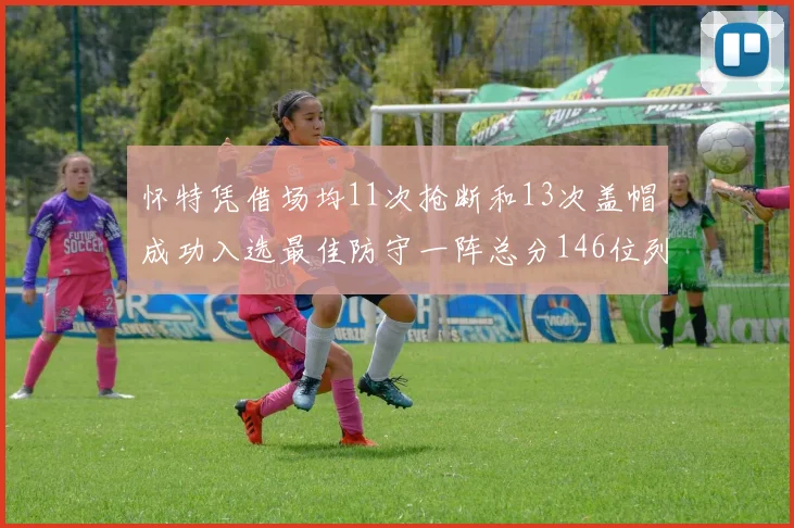 怀特凭借场均11次抢断和13次盖帽成功入选最佳防守一阵总分146位列第五