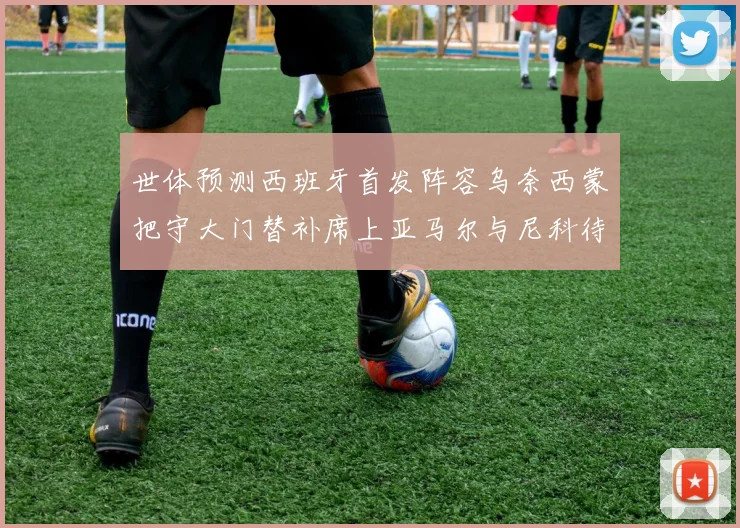 世体预测西班牙首发阵容乌奈西蒙把守大门替补席上亚马尔与尼科待命