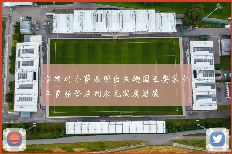 黄蜂对小萨表现出兴趣国王要求今年首轮签谈判未见实质进展